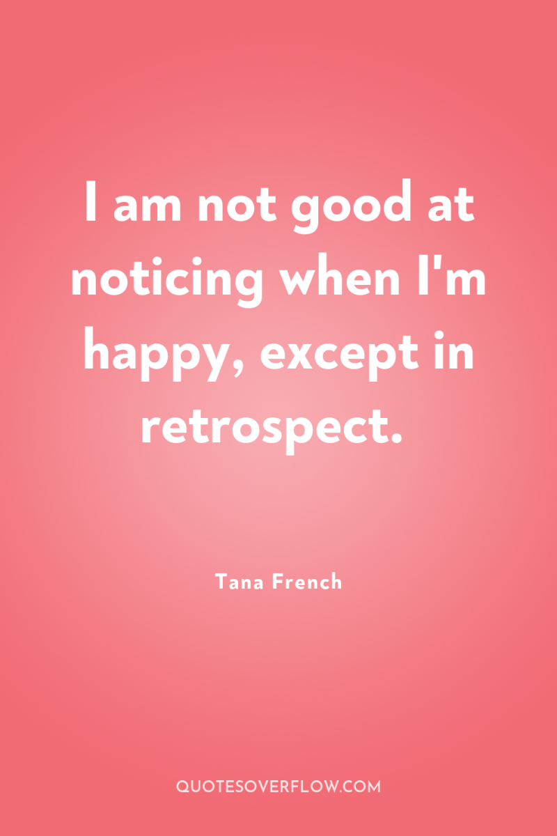 I am not good at noticing when I'm happy, except...