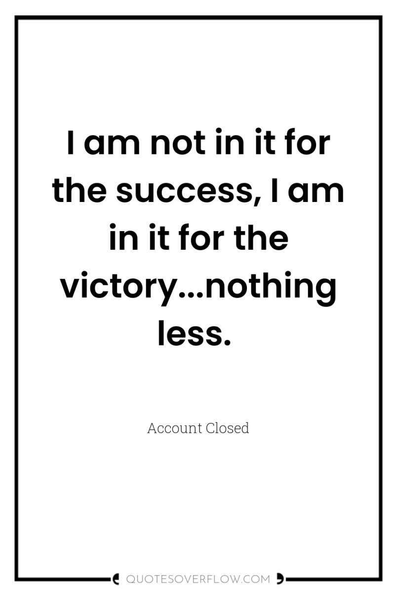 I am not in it for the success, I am...