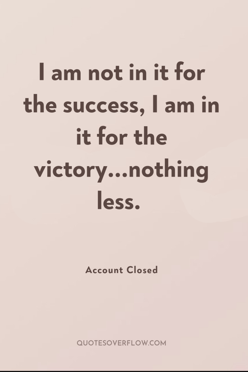 I am not in it for the success, I am...