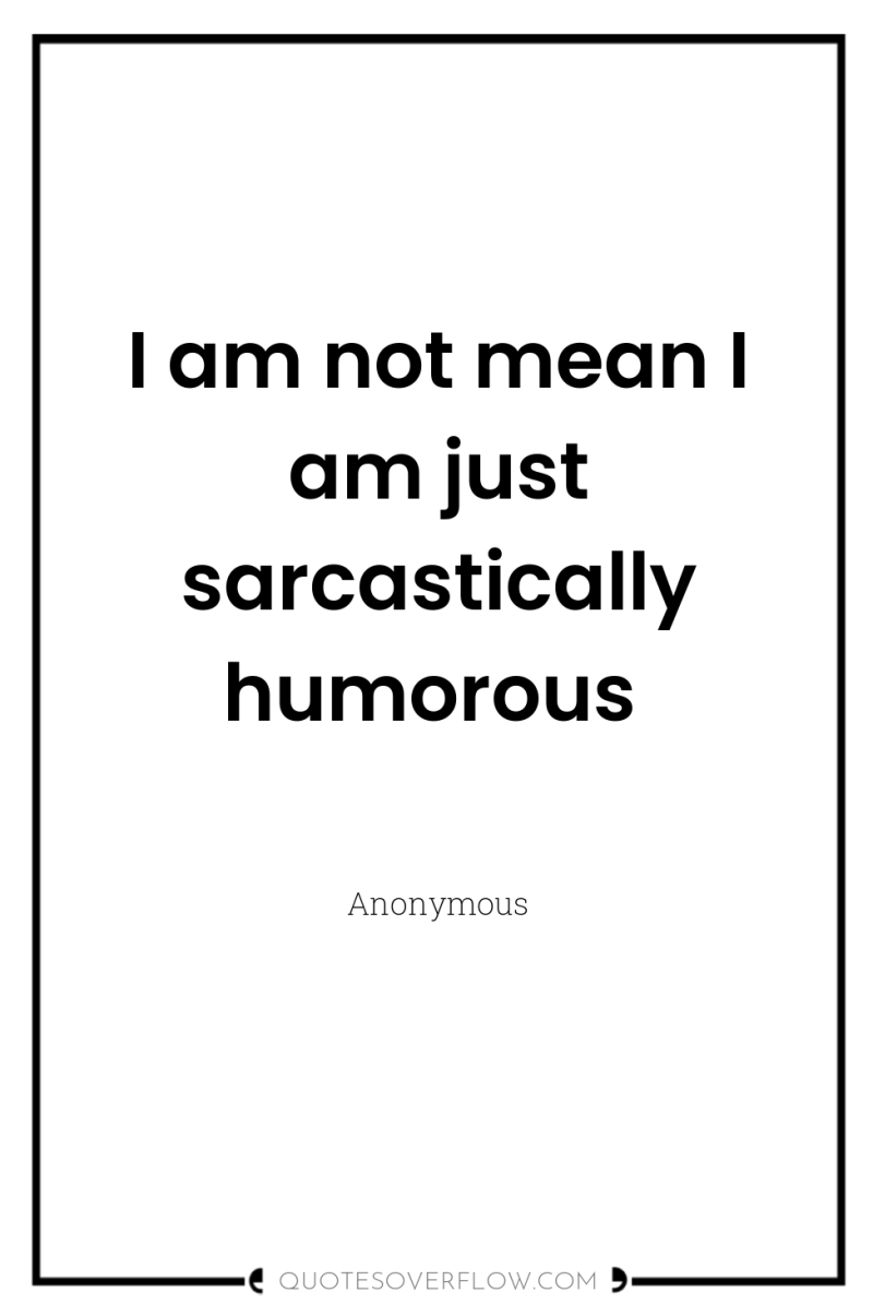 I am not mean I am just sarcastically humorous 