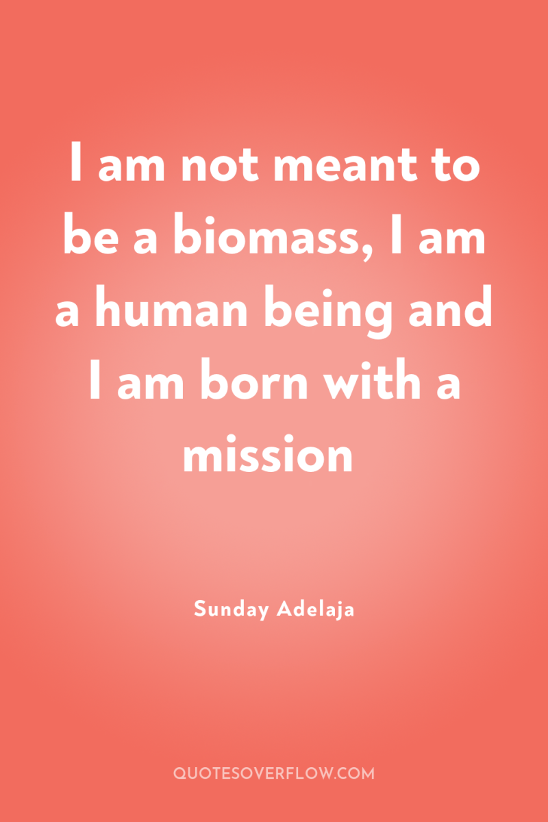 I am not meant to be a biomass, I am...