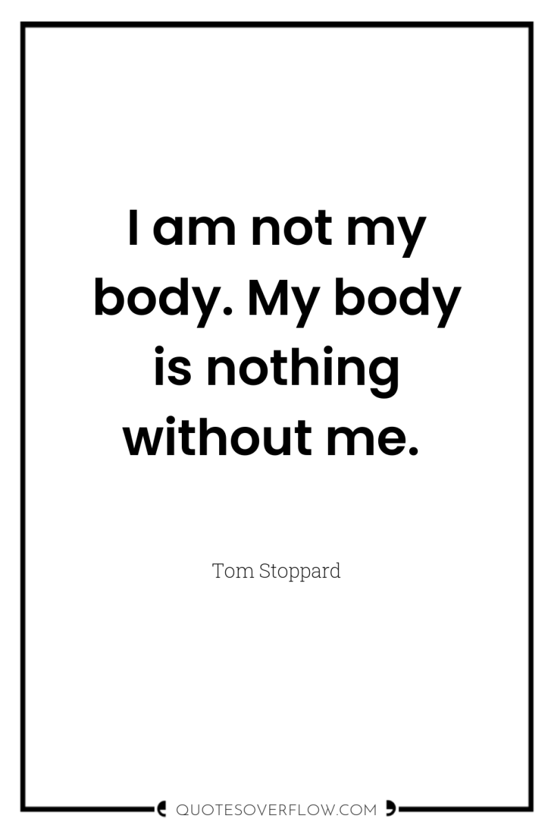 I am not my body. My body is nothing without...