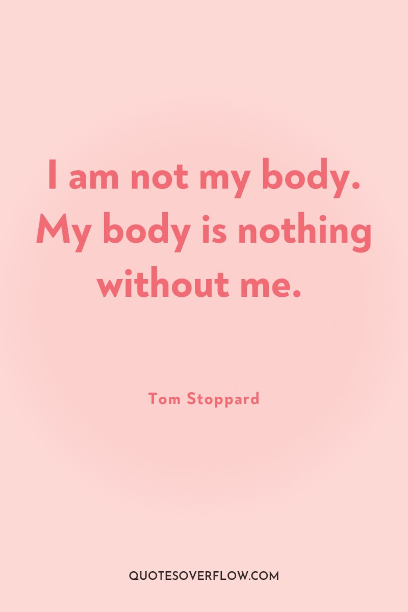I am not my body. My body is nothing without...