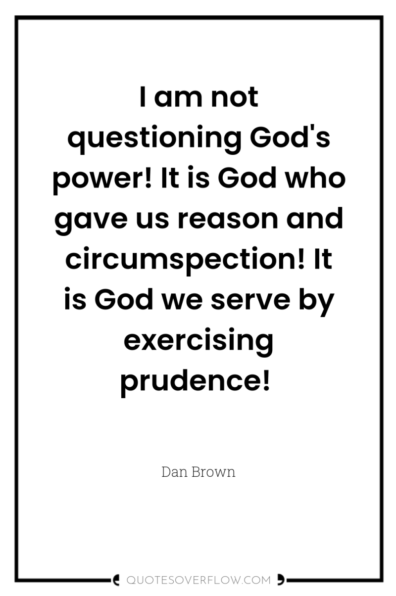 I am not questioning God's power! It is God who...