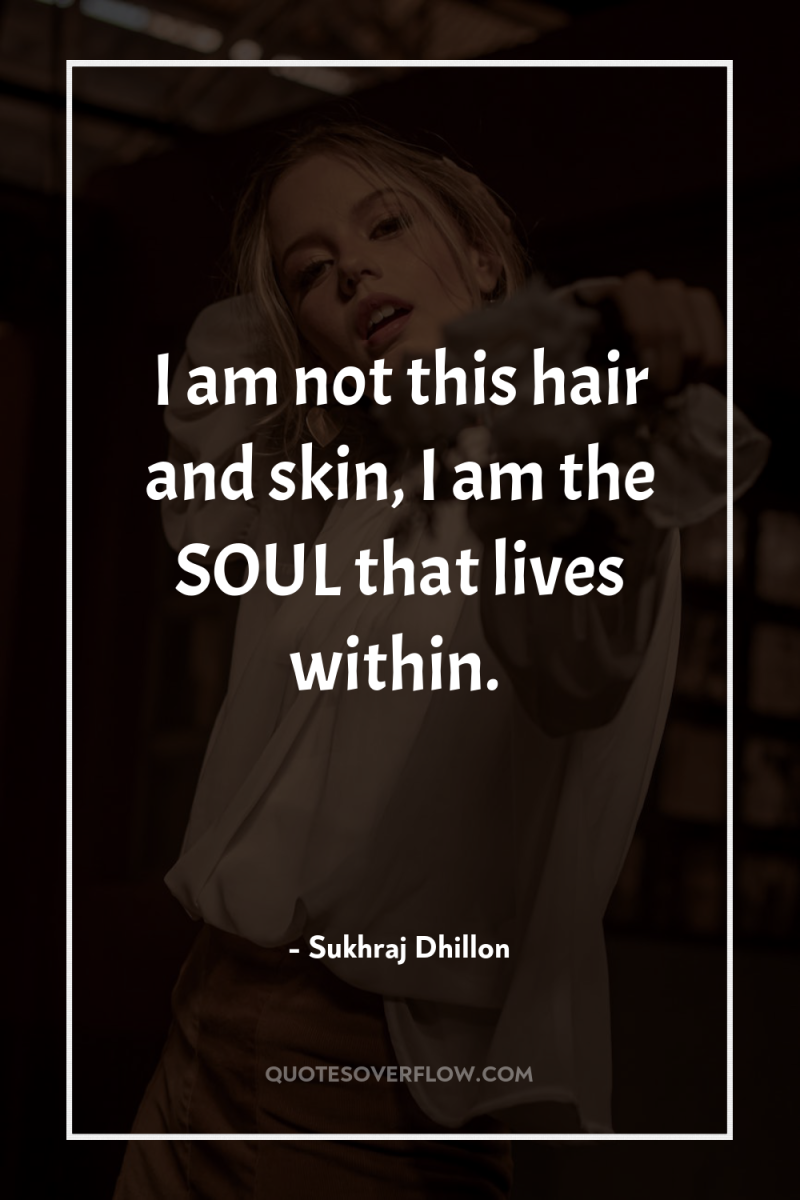 I am not this hair and skin, I am the...