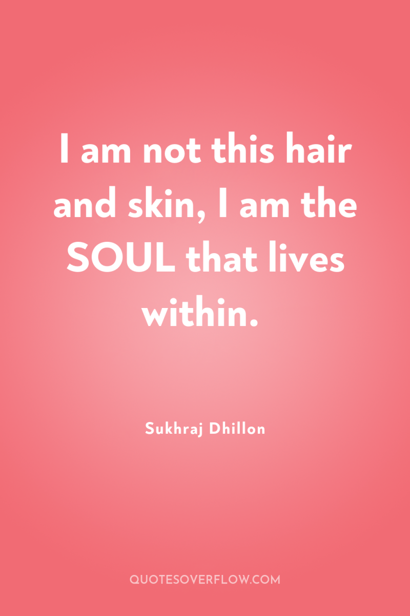 I am not this hair and skin, I am the...
