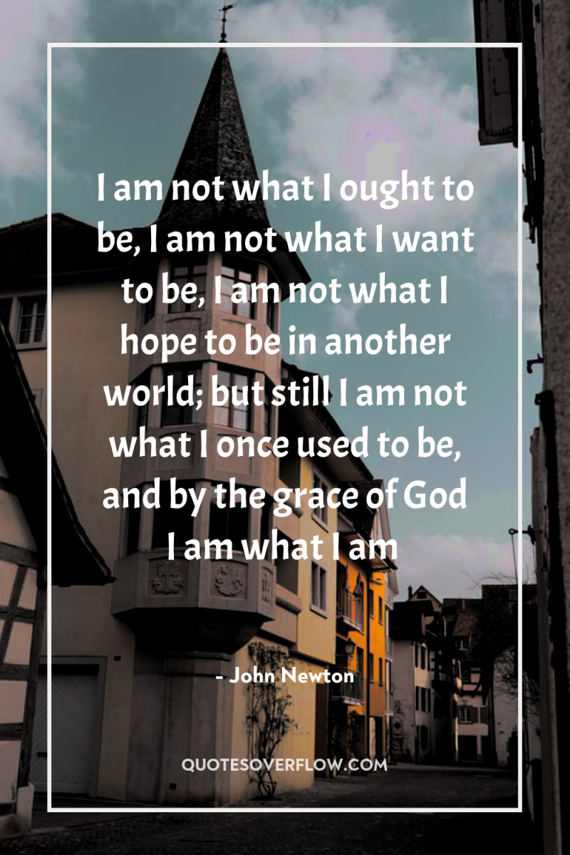 I am not what I ought to be, I am...