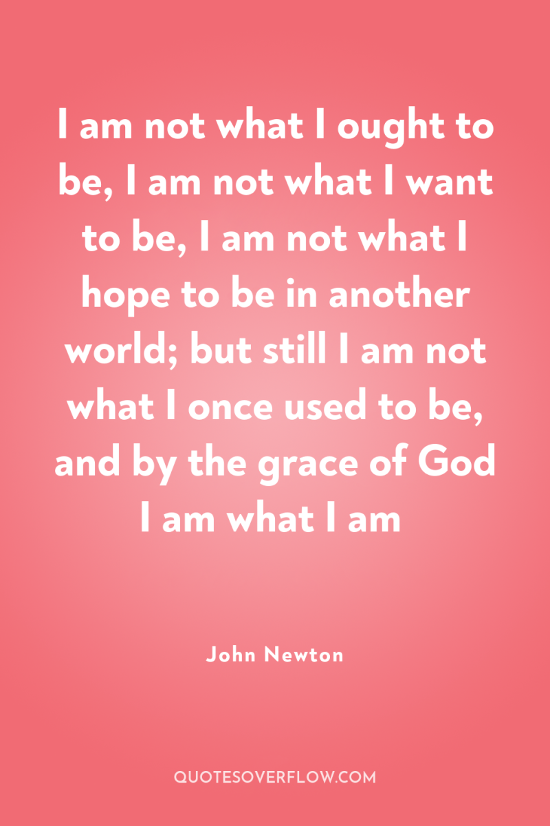 I am not what I ought to be, I am...