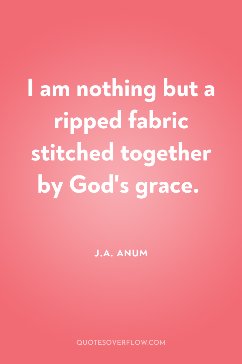 I am nothing but a ripped fabric stitched together by...