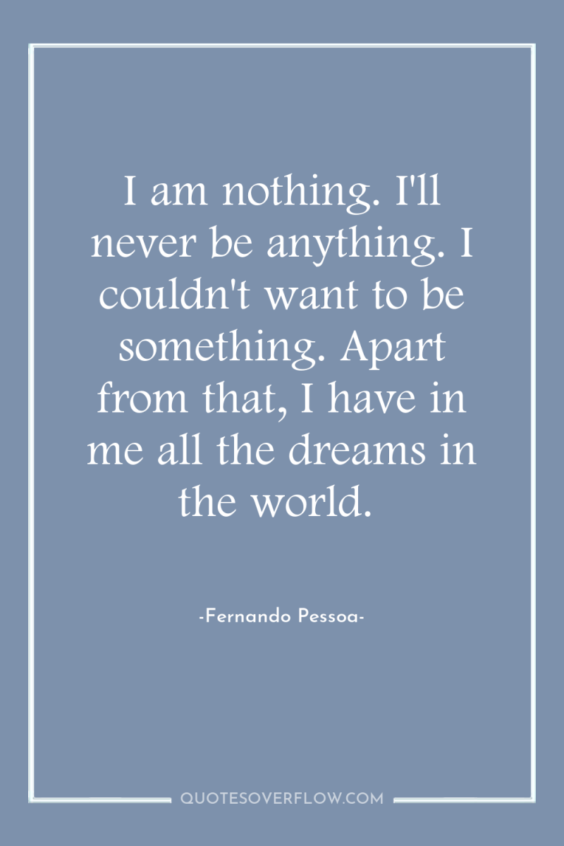I am nothing. I'll never be anything. I couldn't want...