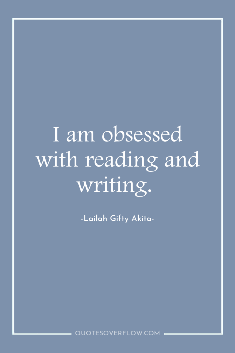 I am obsessed with reading and writing. 