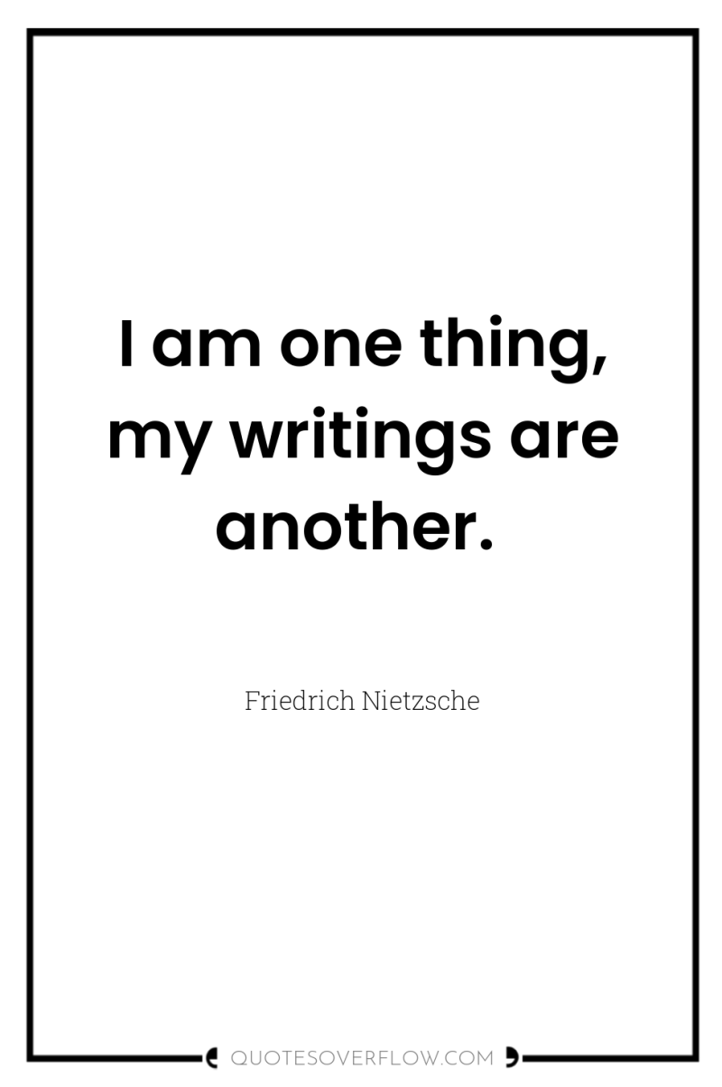 I am one thing, my writings are another. 
