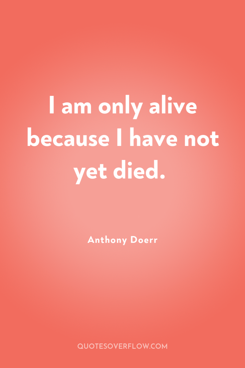 I am only alive because I have not yet died. 