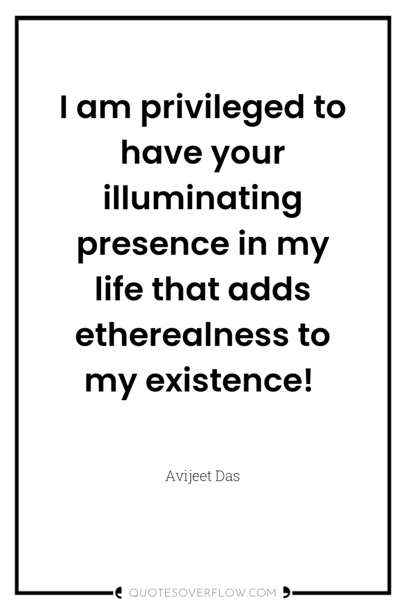 I am privileged to have your illuminating presence in my...