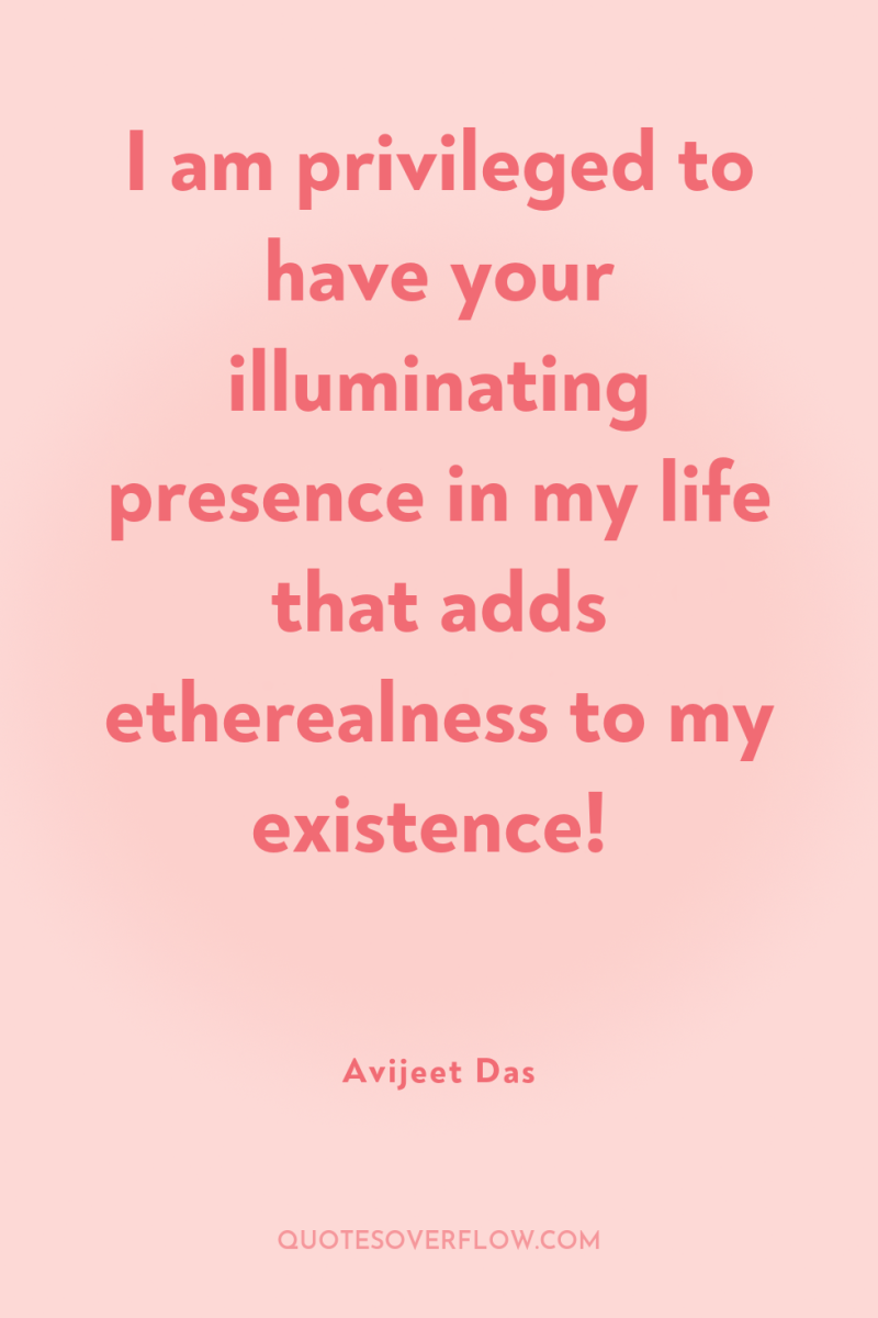 I am privileged to have your illuminating presence in my...