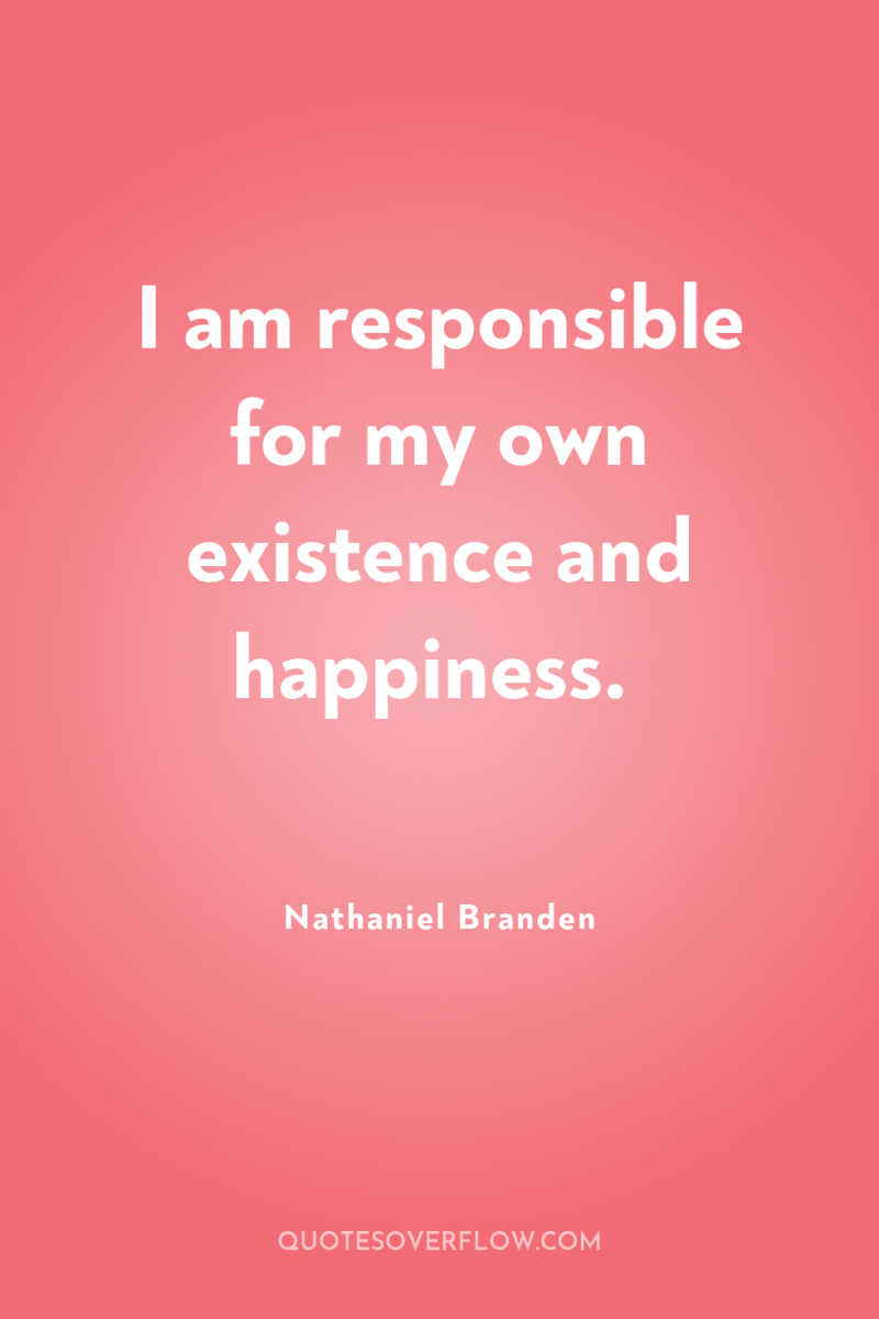 I am responsible for my own existence and happiness. 