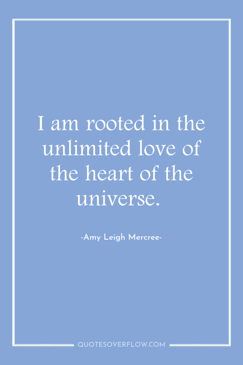 I am rooted in the unlimited love of the heart...