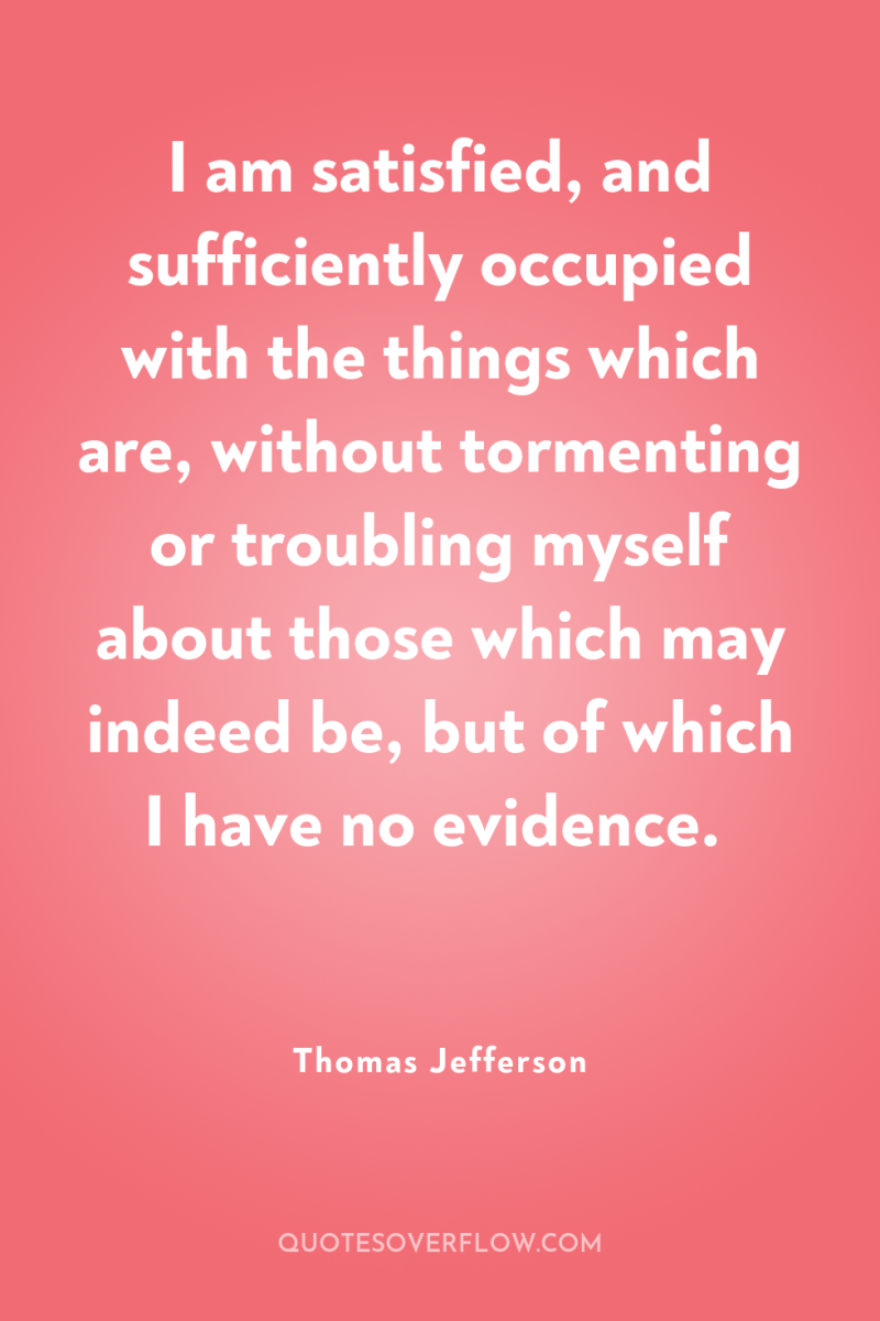 I am satisfied, and sufficiently occupied with the things which...