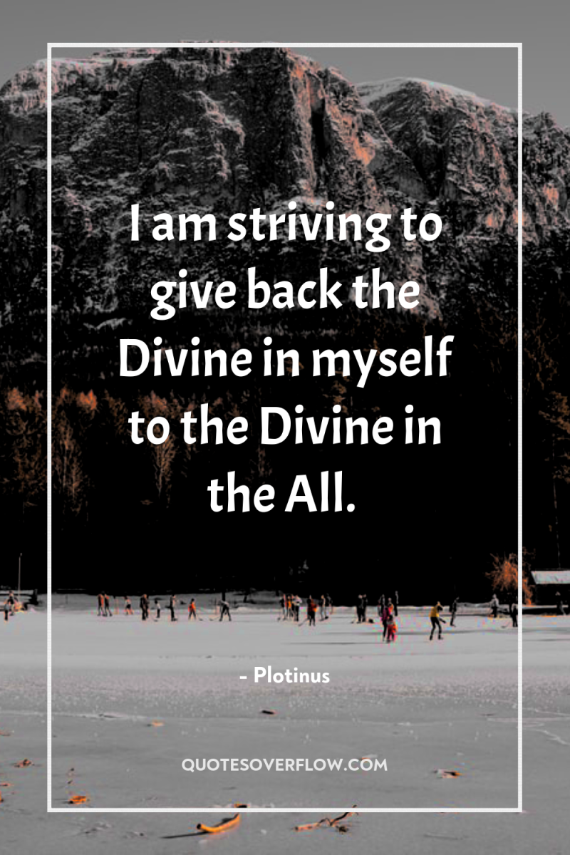I am striving to give back the Divine in myself...