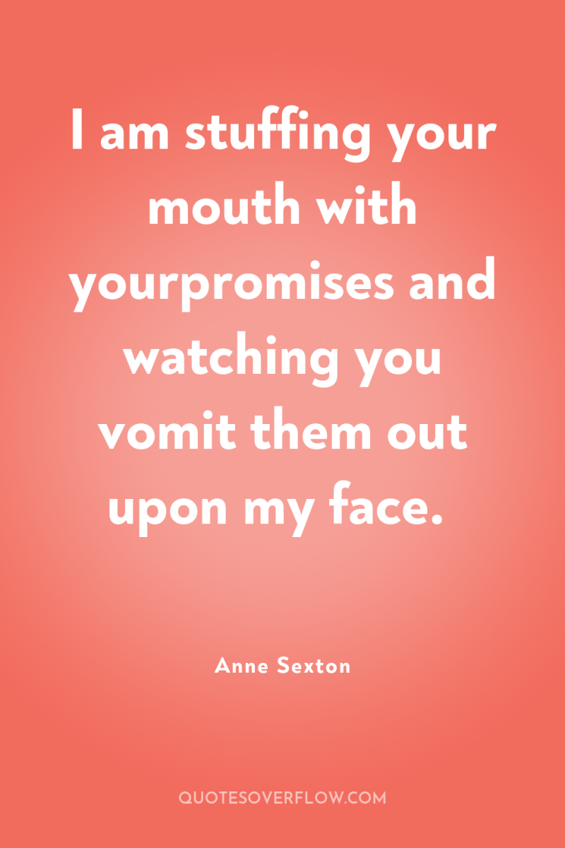 I am stuffing your mouth with yourpromises and watching you...