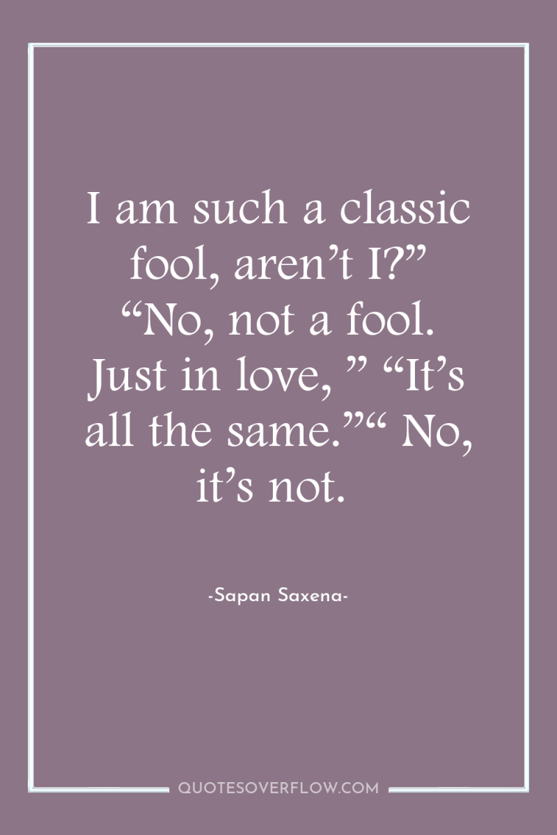 I am such a classic fool, aren’t I?” “No, not...