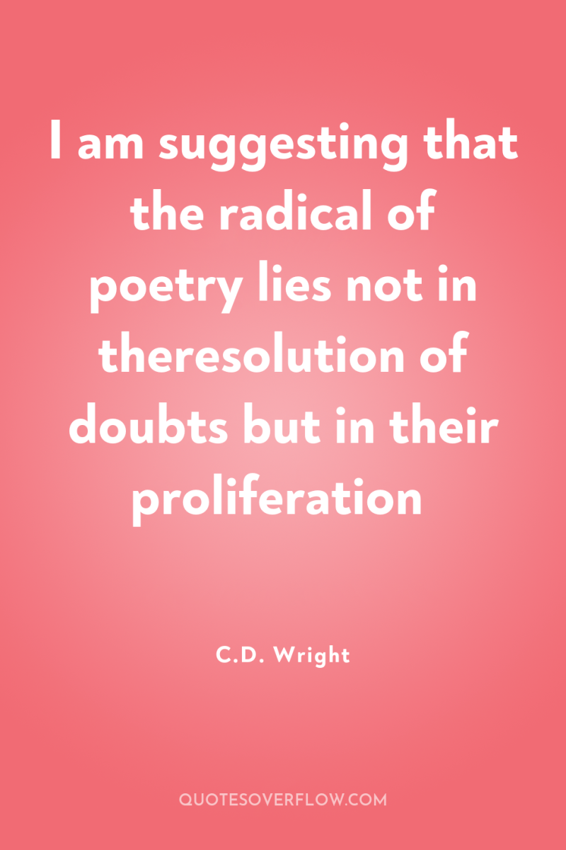 I am suggesting that the radical of poetry lies not...