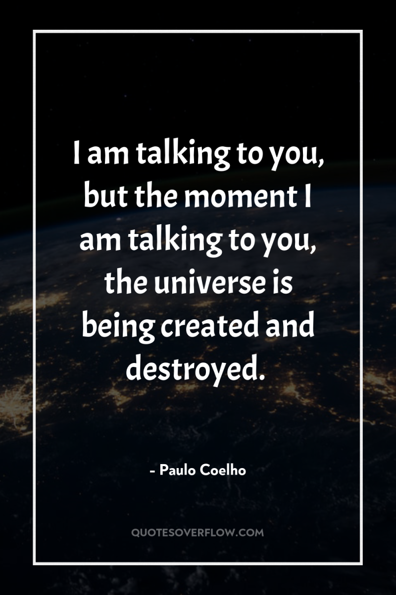 I am talking to you, but the moment I am...