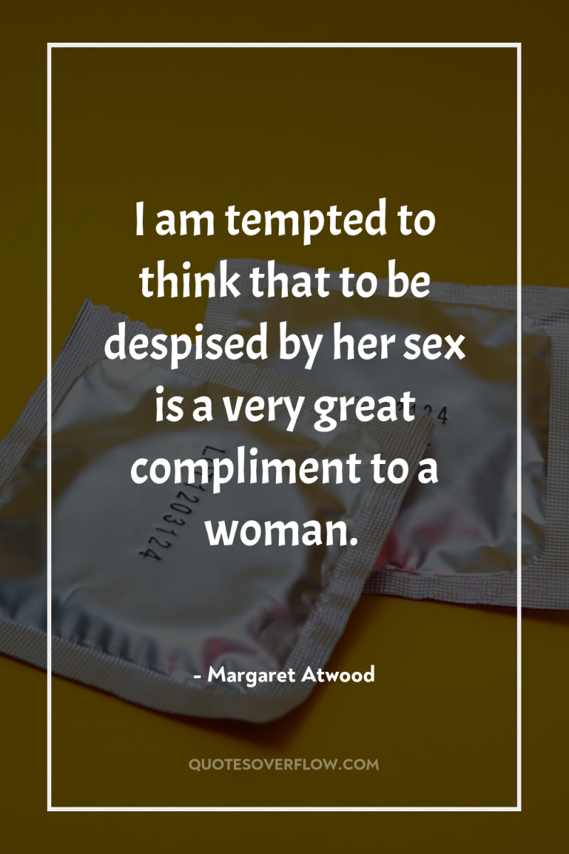 I am tempted to think that to be despised by...