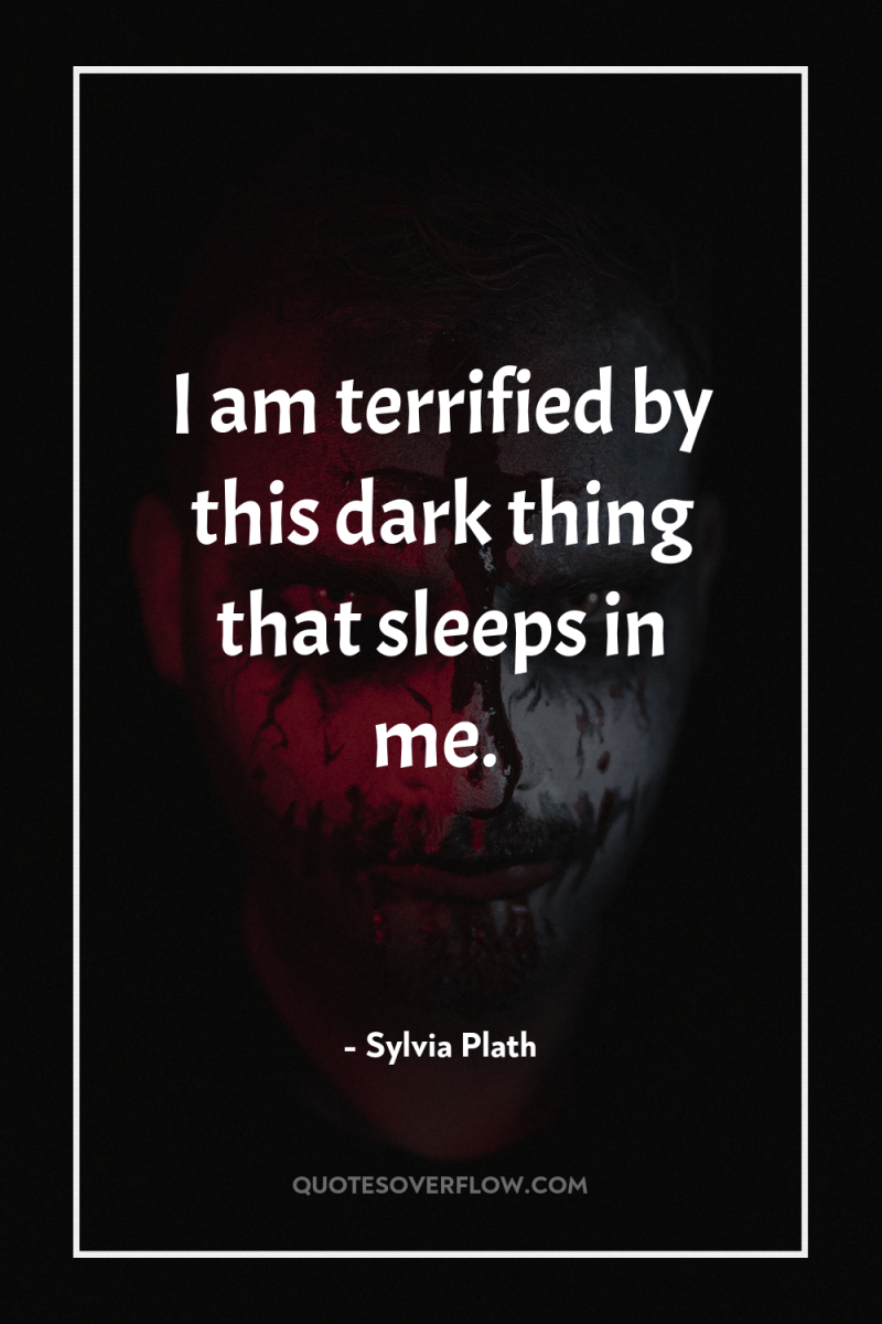 I am terrified by this dark thing that sleeps in...