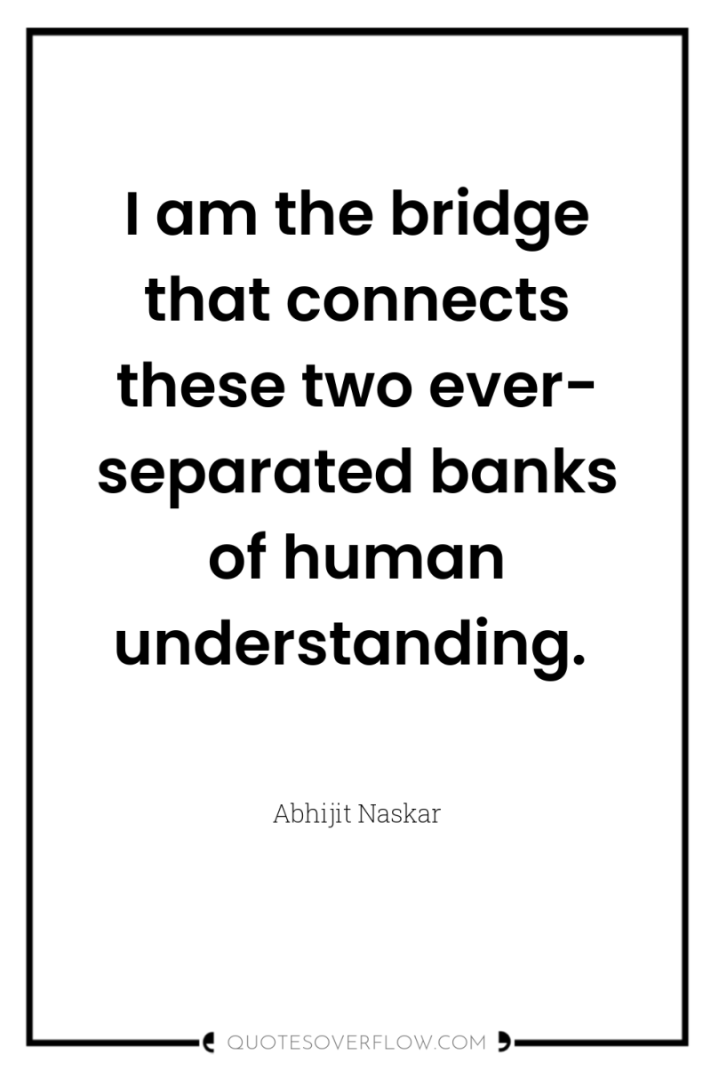 I am the bridge that connects these two ever- separated...
