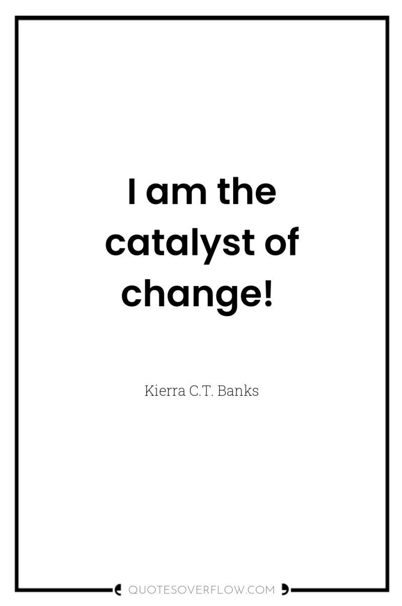 I am the catalyst of change! 
