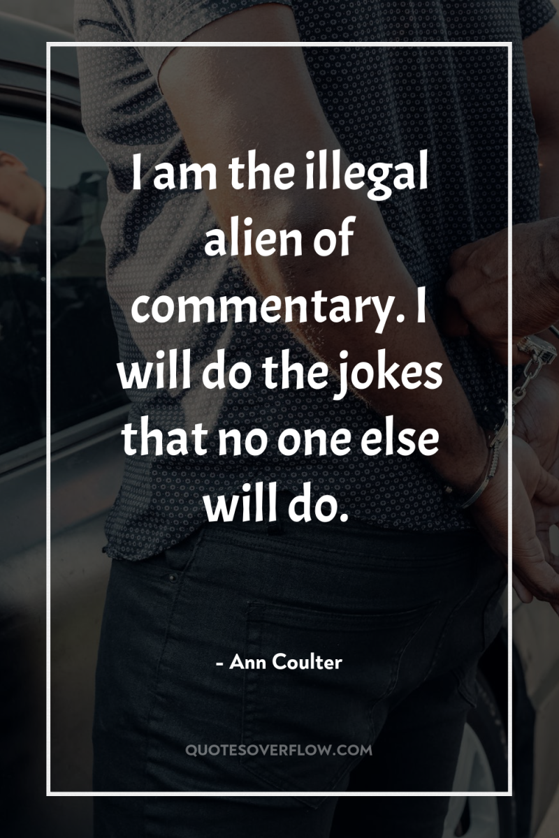 I am the illegal alien of commentary. I will do...