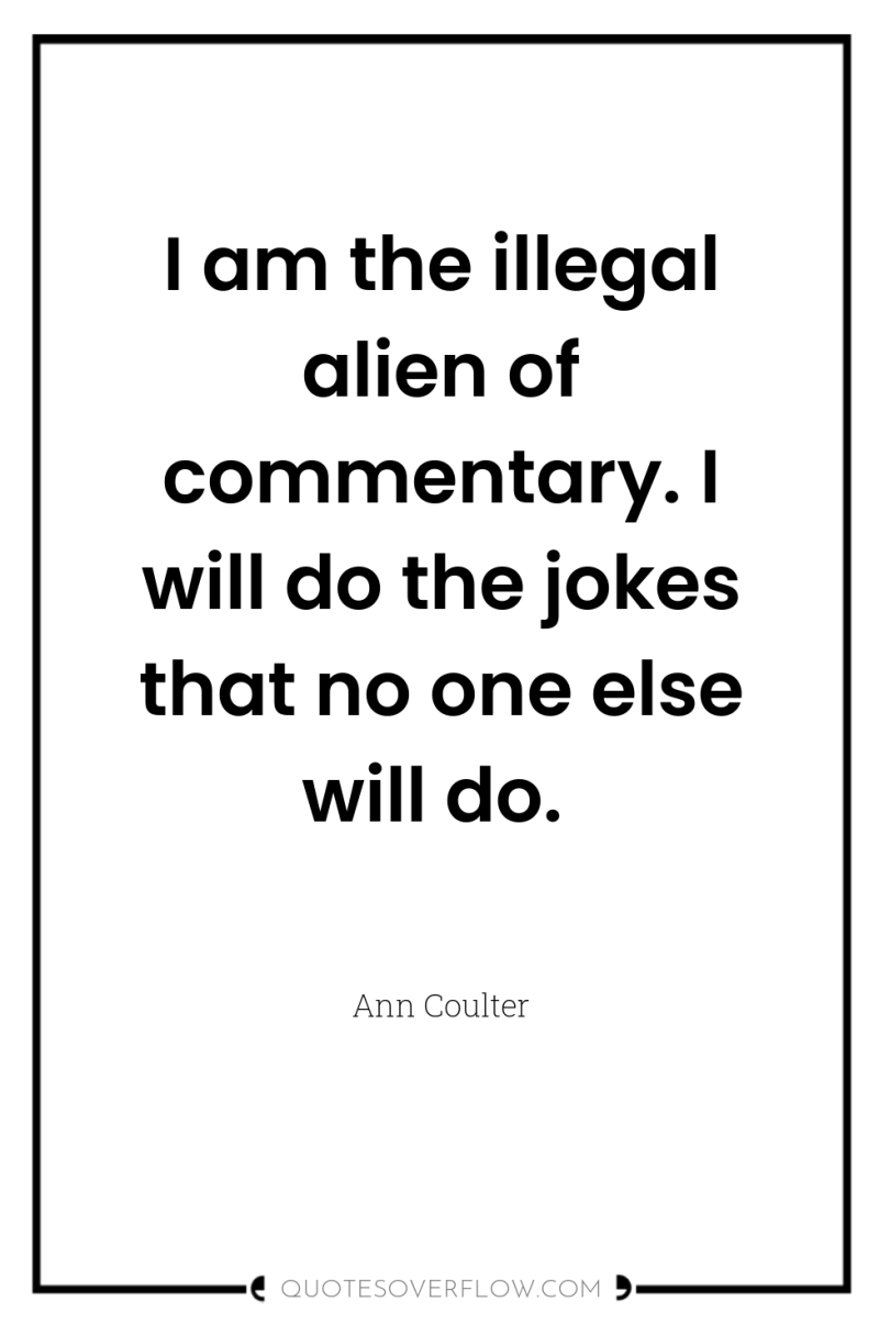 I am the illegal alien of commentary. I will do...