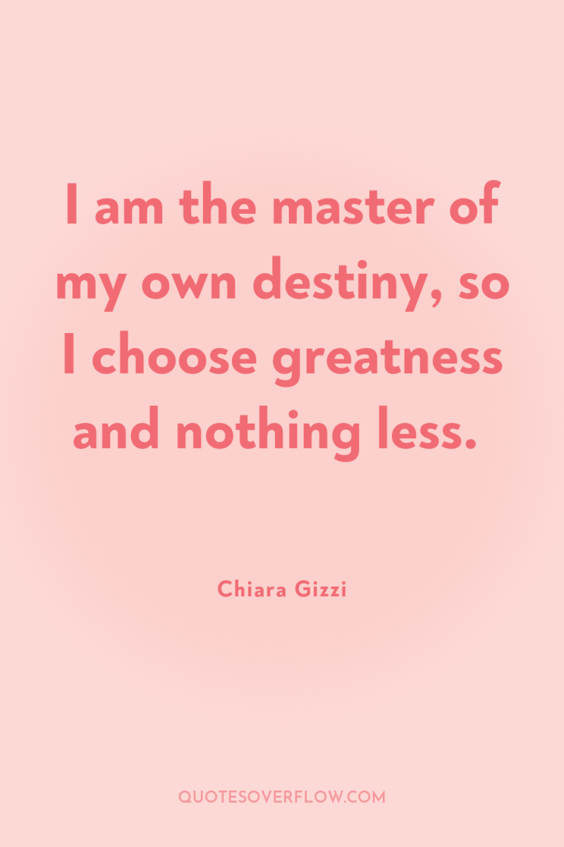 I am the master of my own destiny, so I...