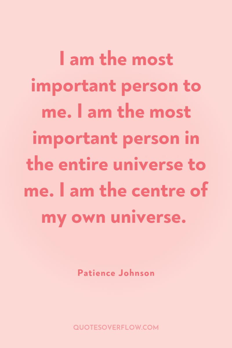 I am the most important person to me. I am...
