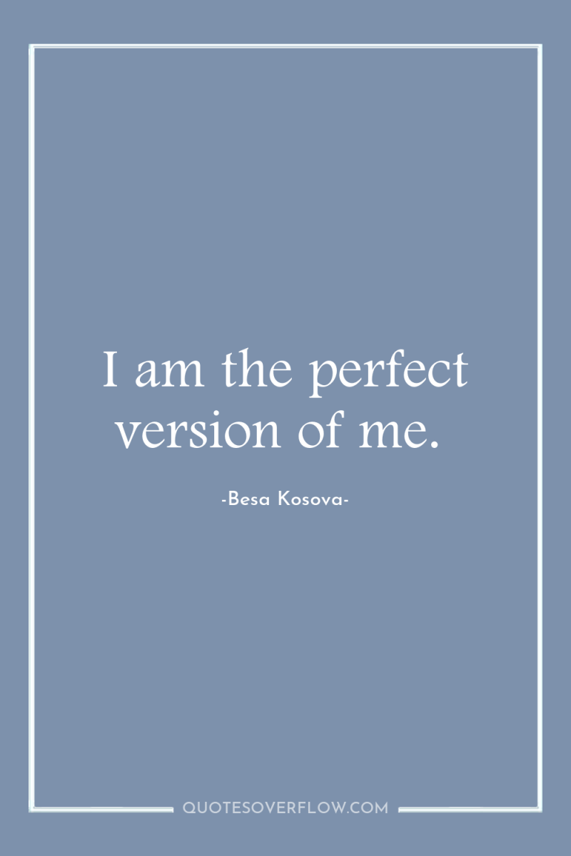 I am the perfect version of me. 
