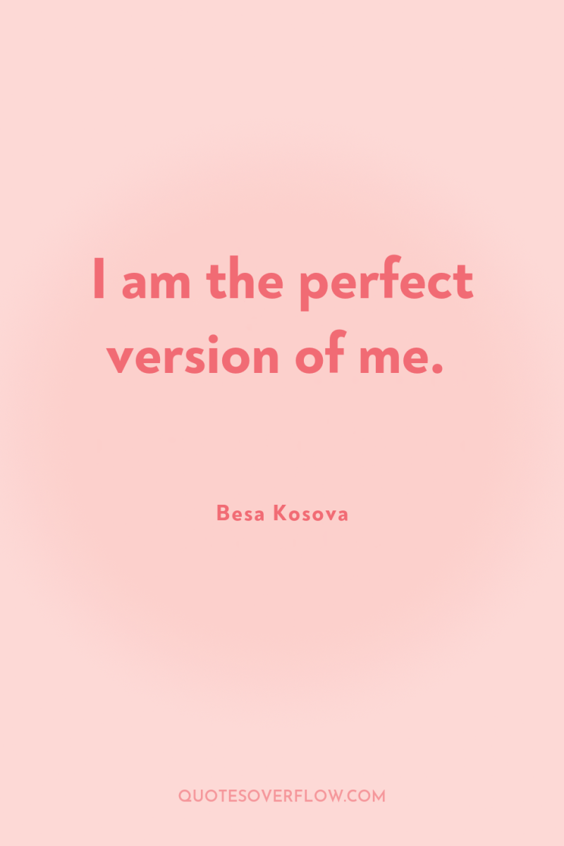 I am the perfect version of me. 