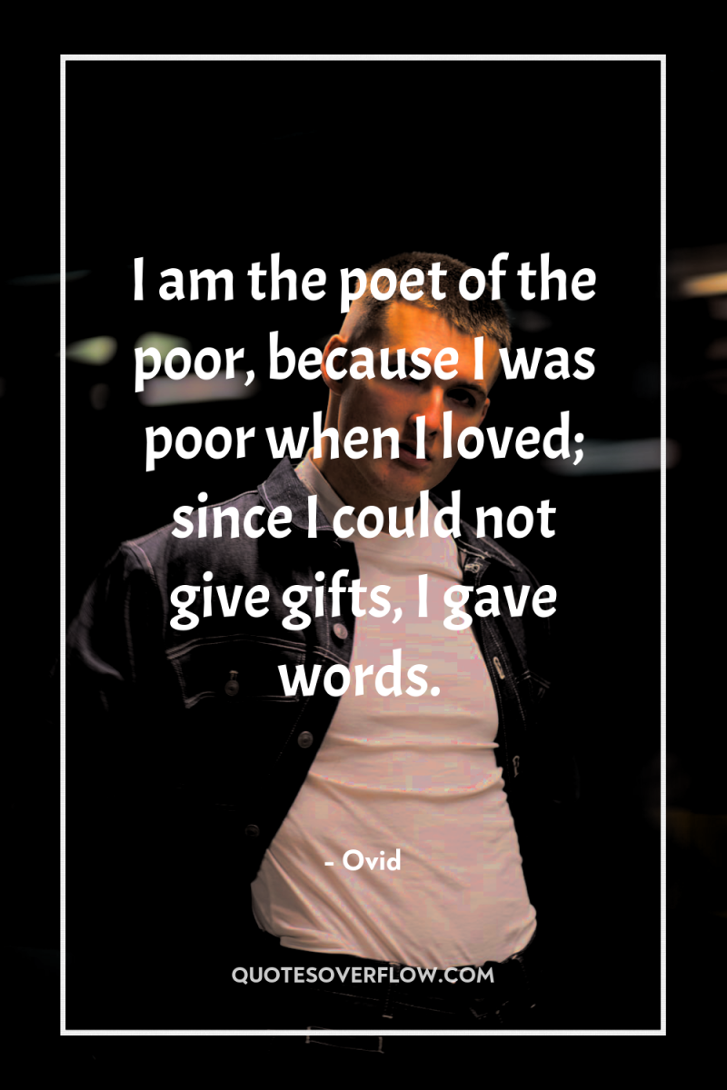 I am the poet of the poor, because I was...