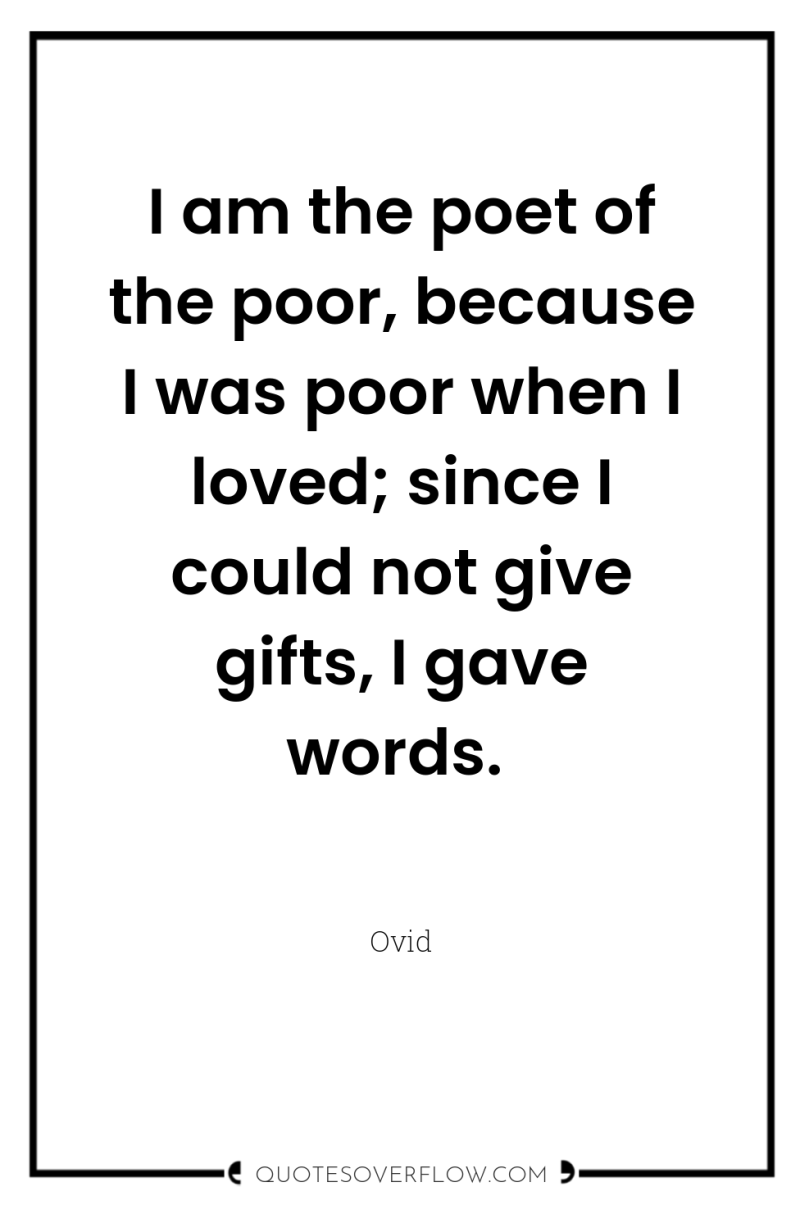 I am the poet of the poor, because I was...