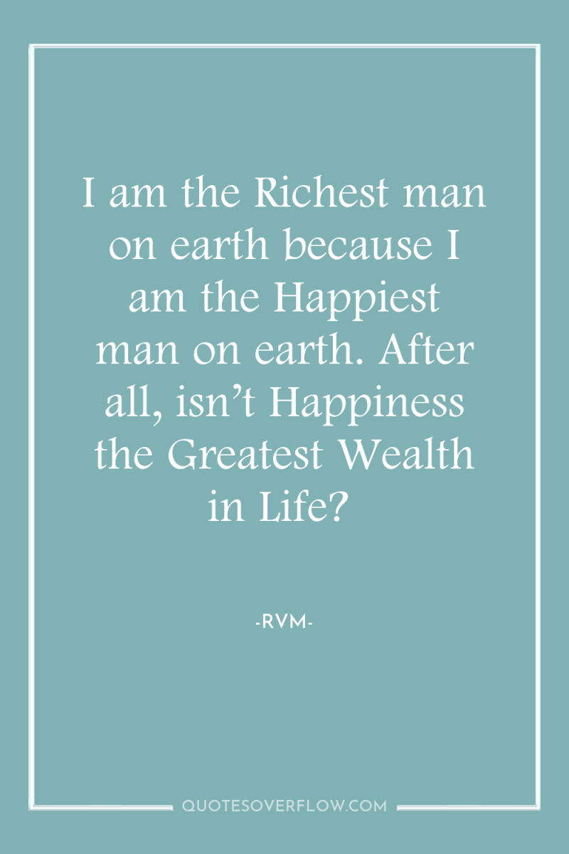 I am the Richest man on earth because I am...
