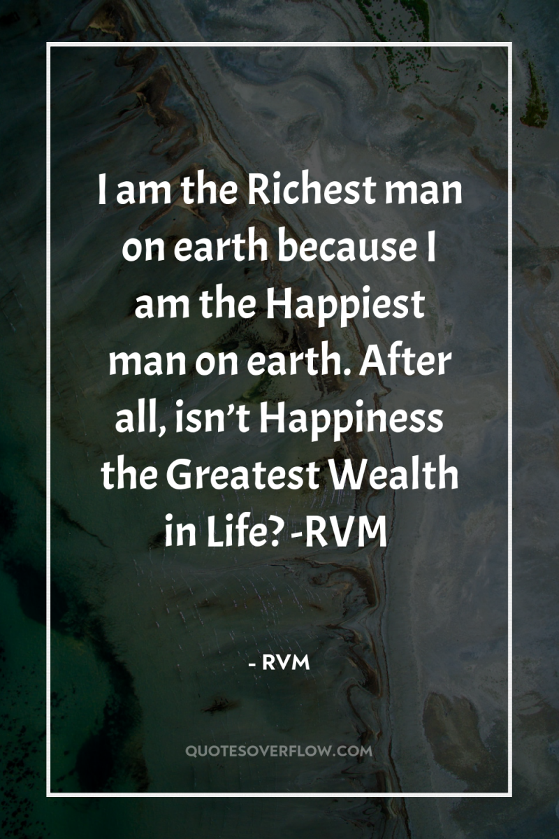I am the Richest man on earth because I am...