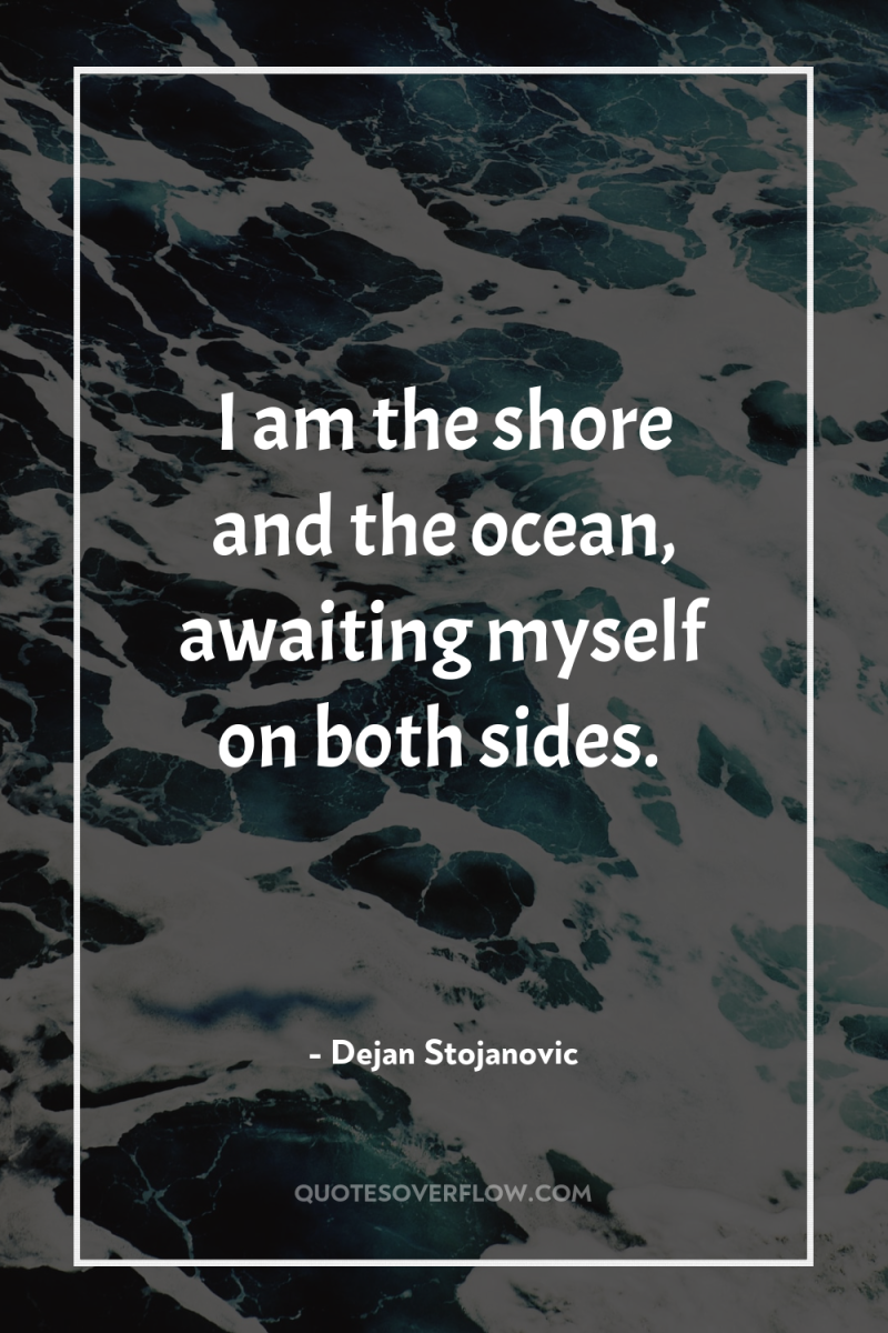 I am the shore and the ocean, awaiting myself on...