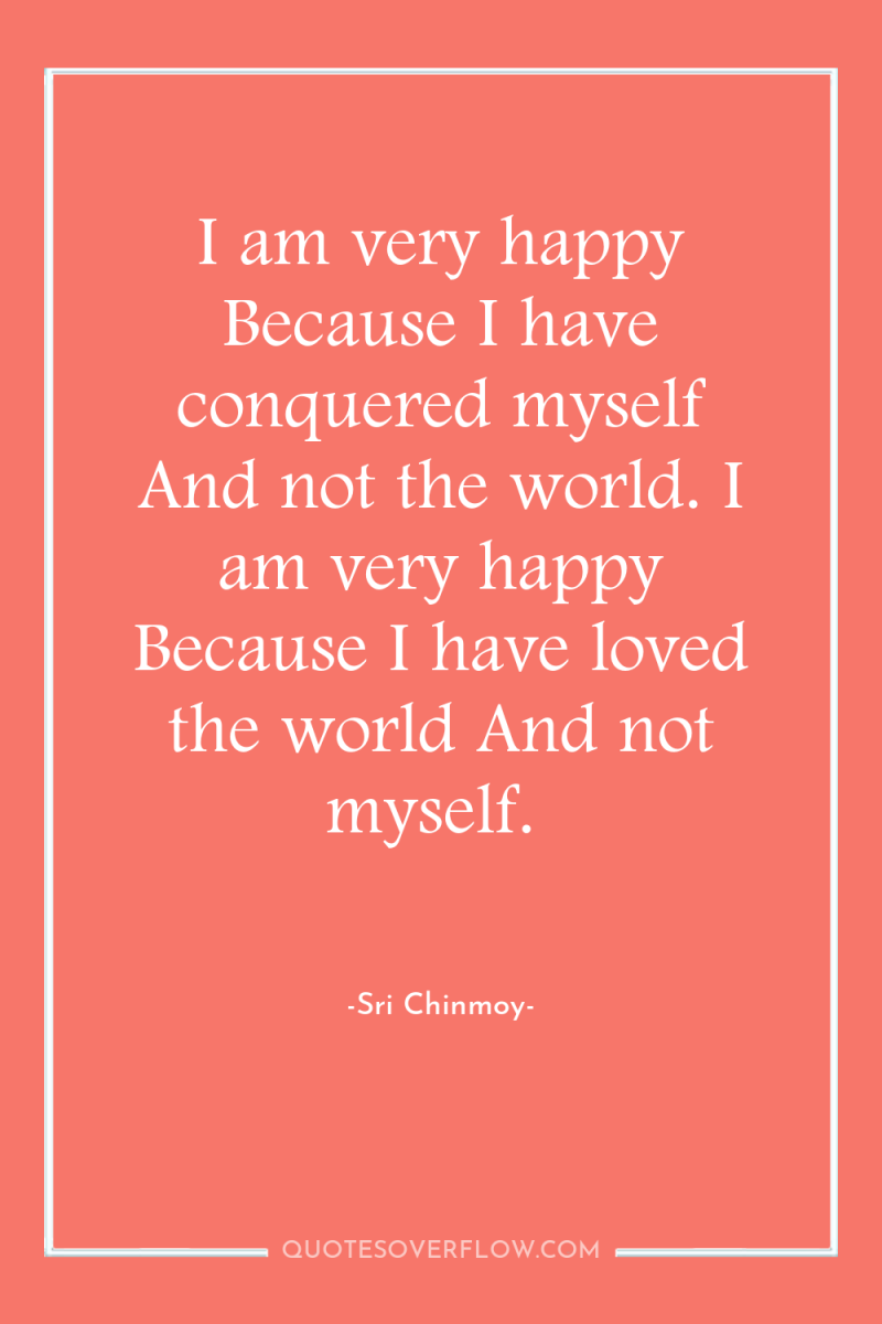 I am very happy Because I have conquered myself And...