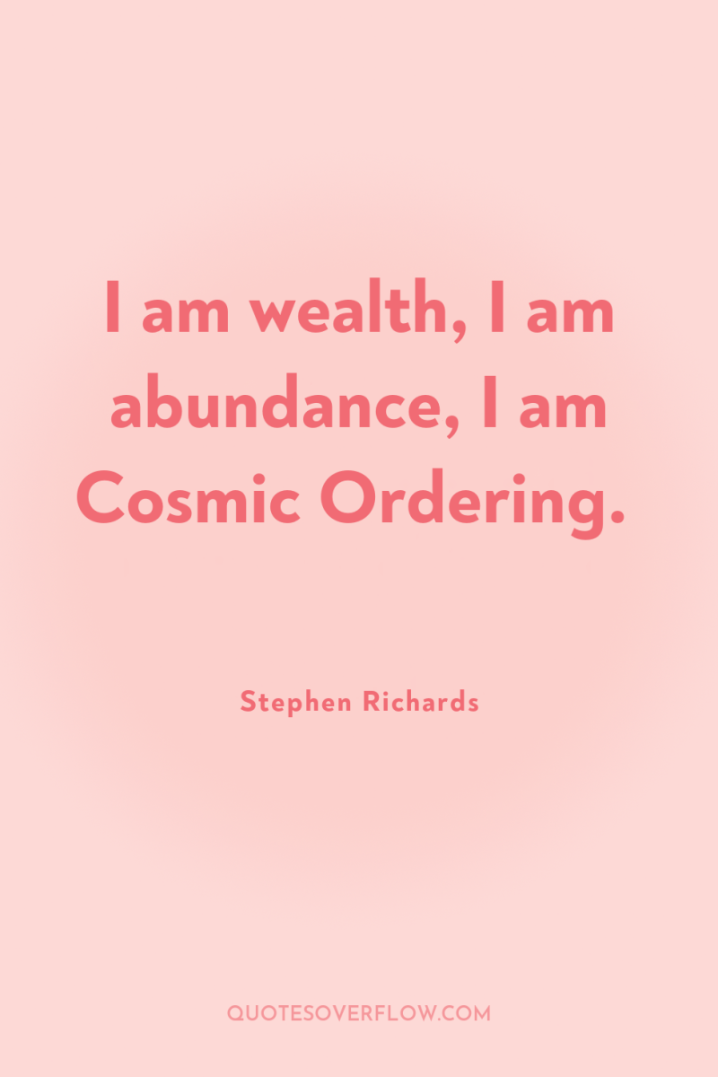 I am wealth, I am abundance, I am Cosmic Ordering. 