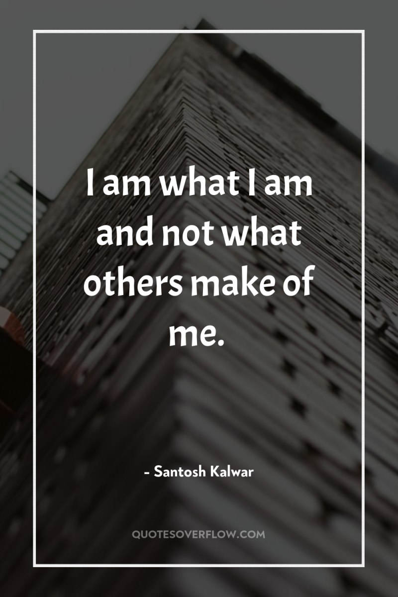 I am what I am and not what others make...