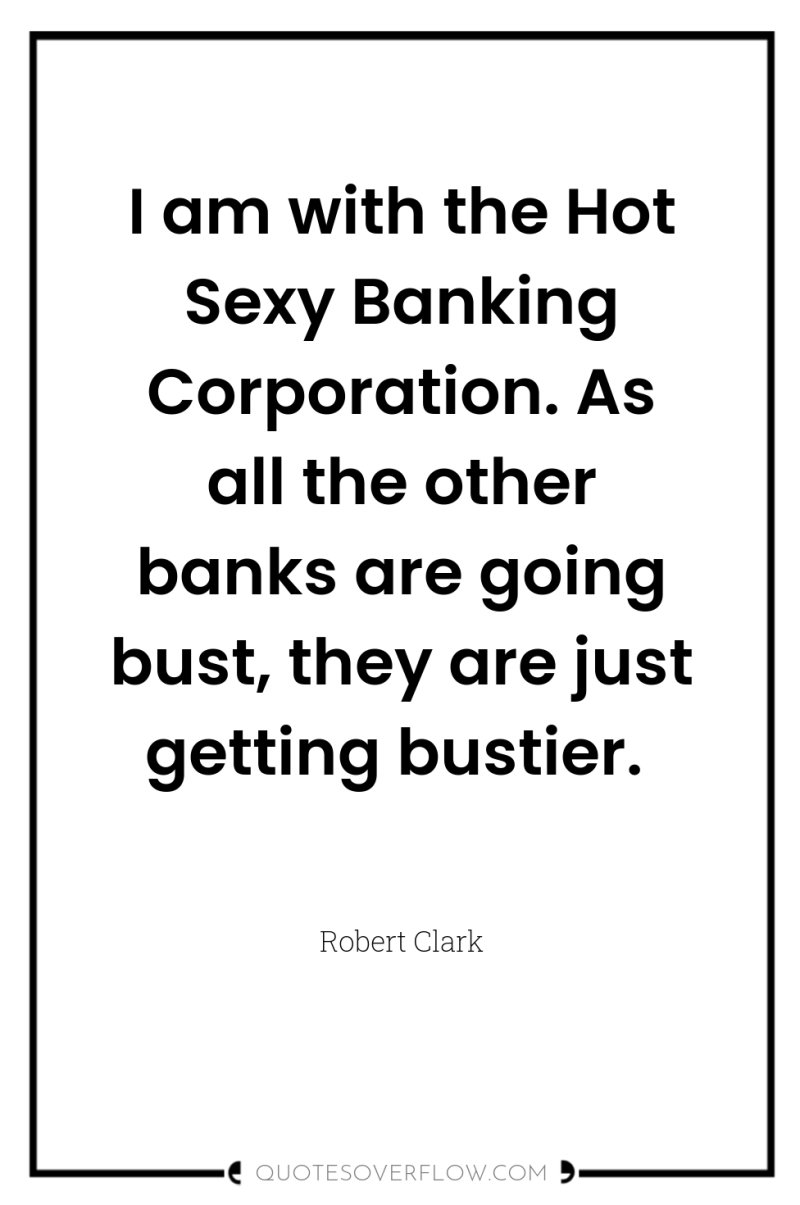 I am with the Hot Sexy Banking Corporation. As all...