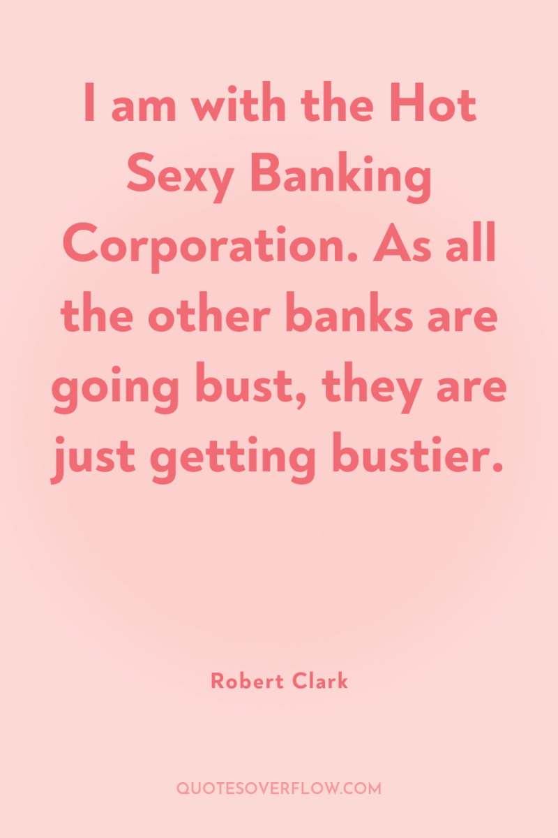I am with the Hot Sexy Banking Corporation. As all...