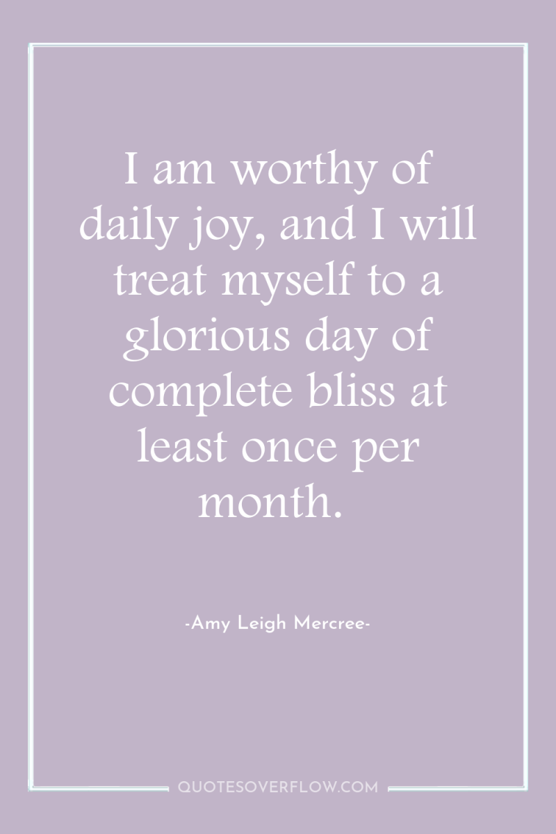 I am worthy of daily joy, and I will treat...