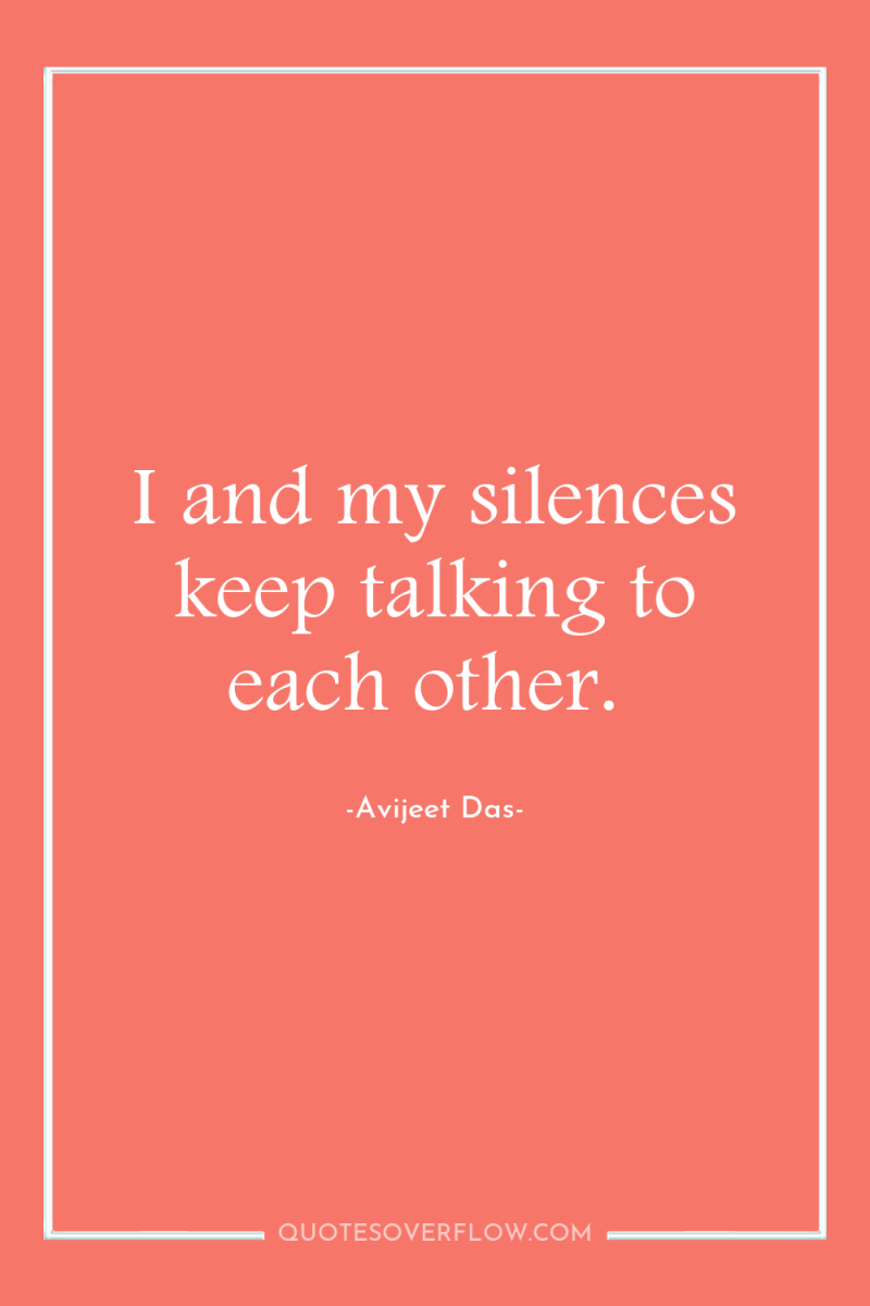 I and my silences keep talking to each other. 