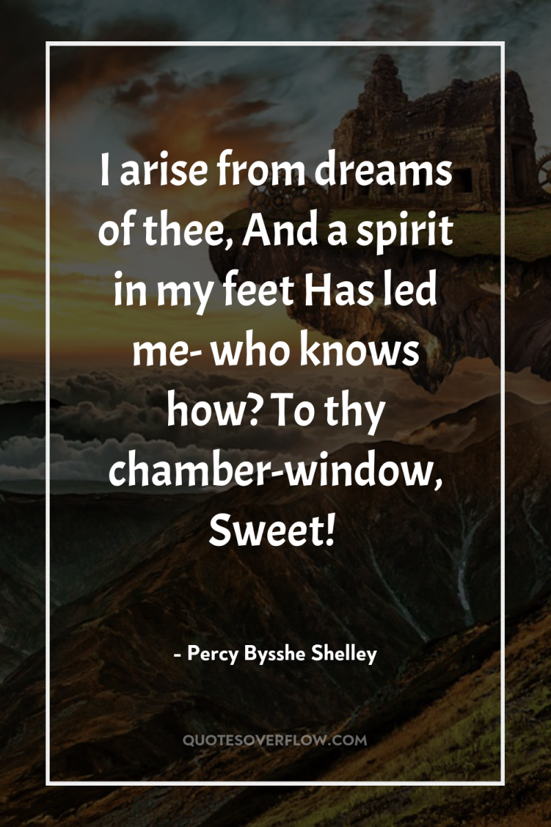 I arise from dreams of thee, And a spirit in...